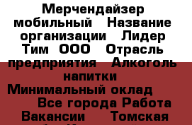 Мерчендайзер мобильный › Название организации ­ Лидер Тим, ООО › Отрасль предприятия ­ Алкоголь, напитки › Минимальный оклад ­ 43 000 - Все города Работа » Вакансии   . Томская обл.,Кедровый г.